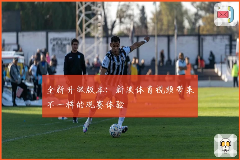 全新升级版本:新浪体育视频带来不一样的观赛体验