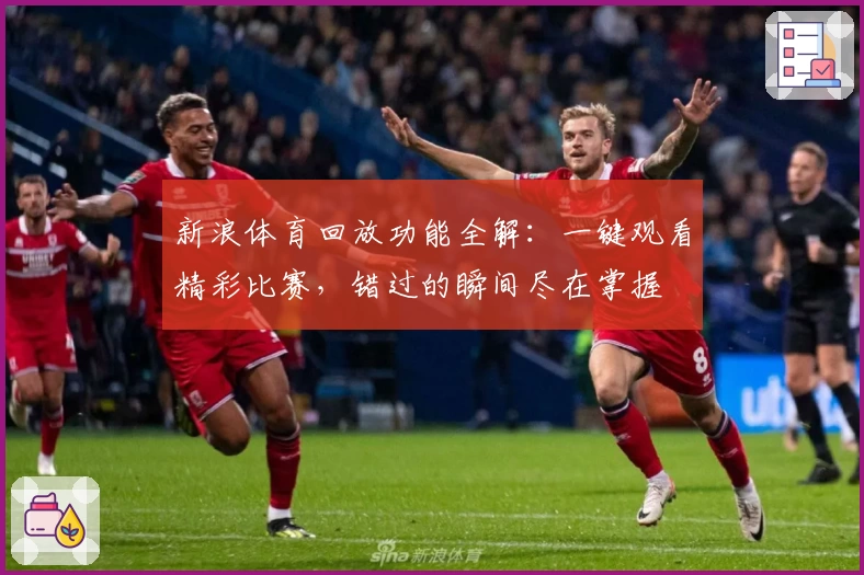 新浪体育回放功能全解：一键观看精彩比赛，错过的瞬间尽在掌握