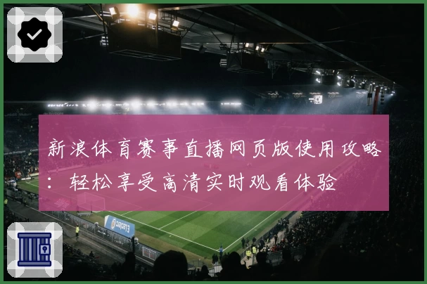 新浪体育赛事直播网页版使用攻略：轻松享受高清实时观看体验