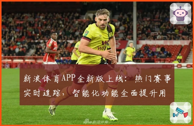 新浪体育APP全新版上线：热门赛事实时追踪，智能化功能全面提升用户体验