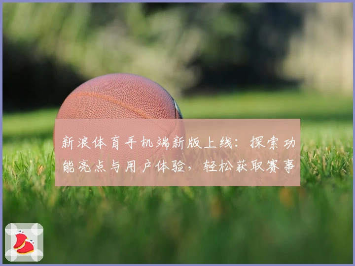 新浪体育手机端新版上线：探索功能亮点与用户体验，轻松获取赛事动态