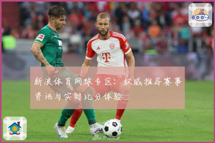 新浪体育网球专区：权威推荐赛事资讯与实时比分体验