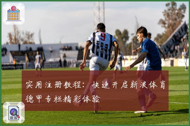 实用注册教程：快速开启新浪体育德甲专栏精彩体验