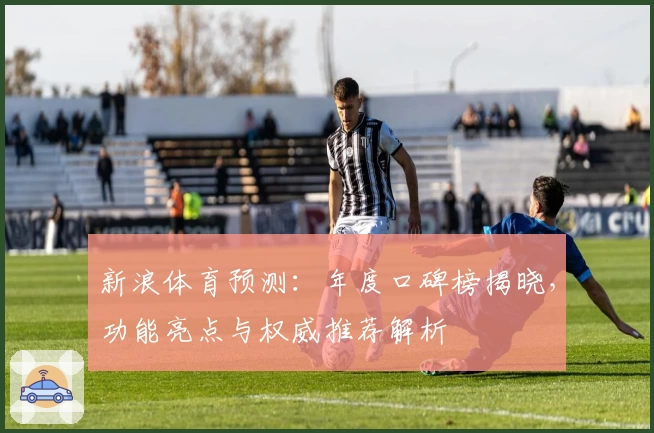新浪体育预测:年度口碑榜揭晓,功能亮点与权威推荐解析