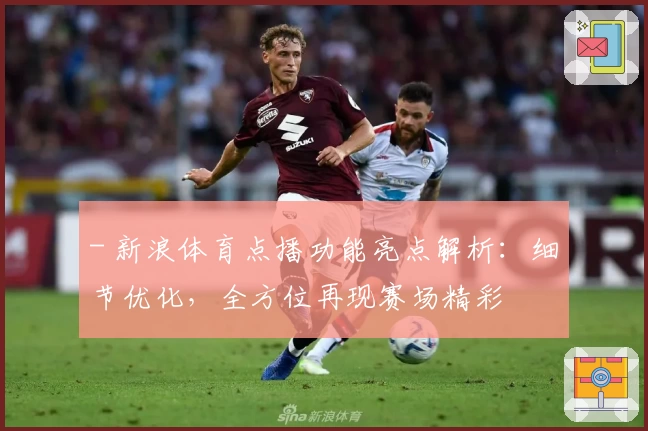 - 新浪体育点播功能亮点解析：细节优化，全方位再现赛场精彩