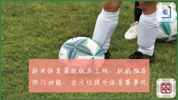 新浪体育最新版本上线，权威推荐热门功能，全方位提升体育赛事观看体验
