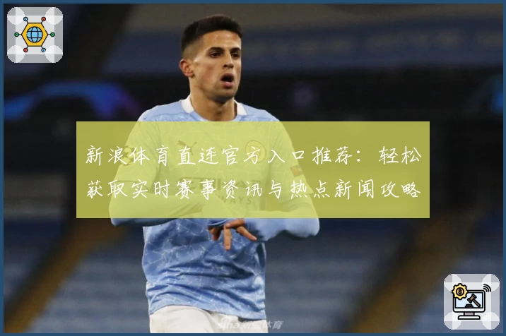 新浪体育直连官方入口推荐:轻松获取实时赛事资讯与热点新闻攻略