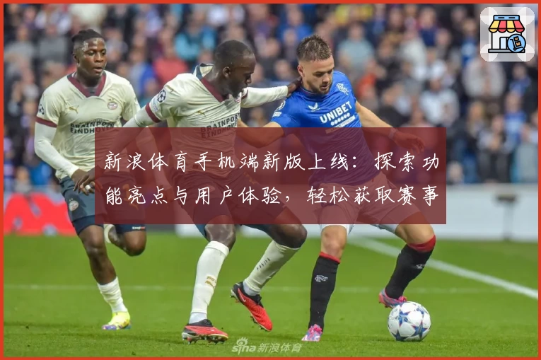 新浪体育手机端新版上线:探索功能亮点与用户体验,轻松获取赛事动态