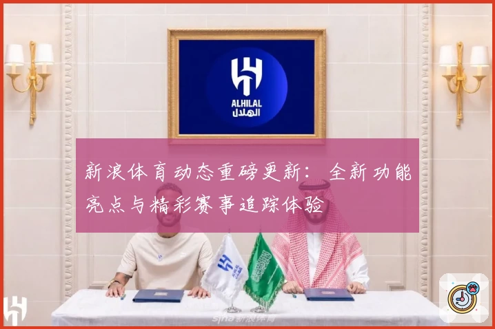 新浪体育动态重磅更新：全新功能亮点与精彩赛事追踪体验
