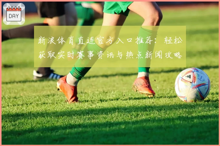 新浪体育直连官方入口推荐：轻松获取实时赛事资讯与热点新闻攻略