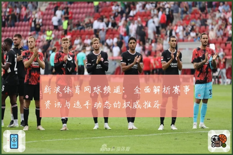 新浪体育网球频道：全面解析赛事资讯与选手动态的权威推荐