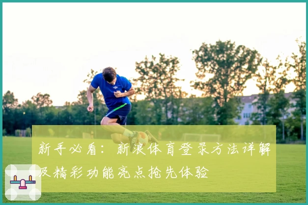 新手必看:新浪体育登录方法详解及精彩功能亮点抢先体验