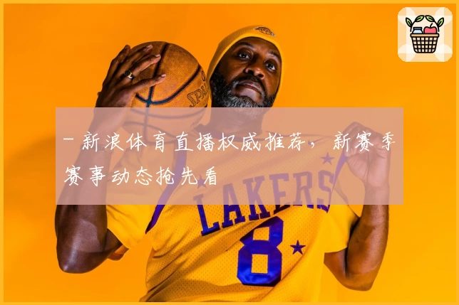 - 新浪体育直播权威推荐，新赛季赛事动态抢先看