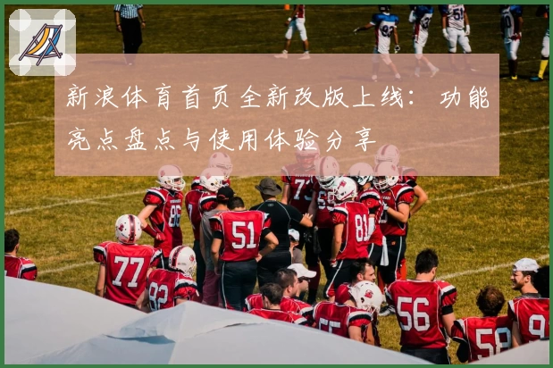 新浪体育首页全新改版上线：功能亮点盘点与使用体验分享