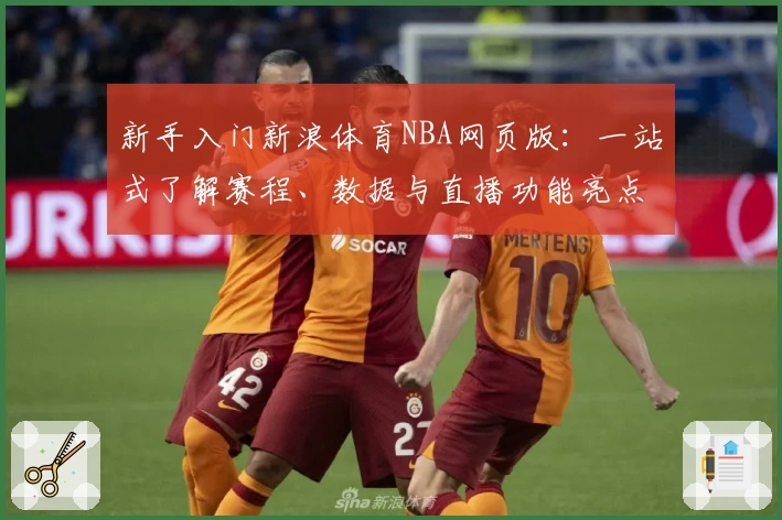 新手入门新浪体育NBA网页版:一站式了解赛程、数据与直播功能亮点解析
