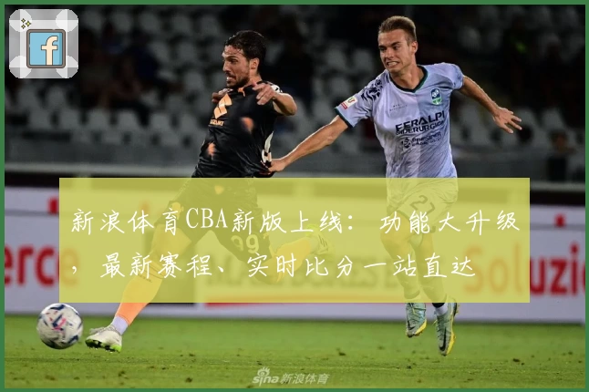 新浪体育CBA新版上线：功能大升级，最新赛程、实时比分一站直达