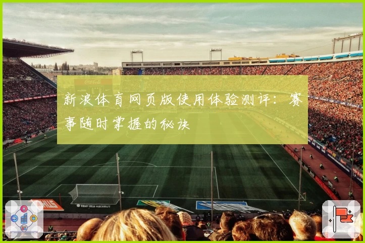 新浪体育网页版使用体验测评:赛事随时掌握的秘诀