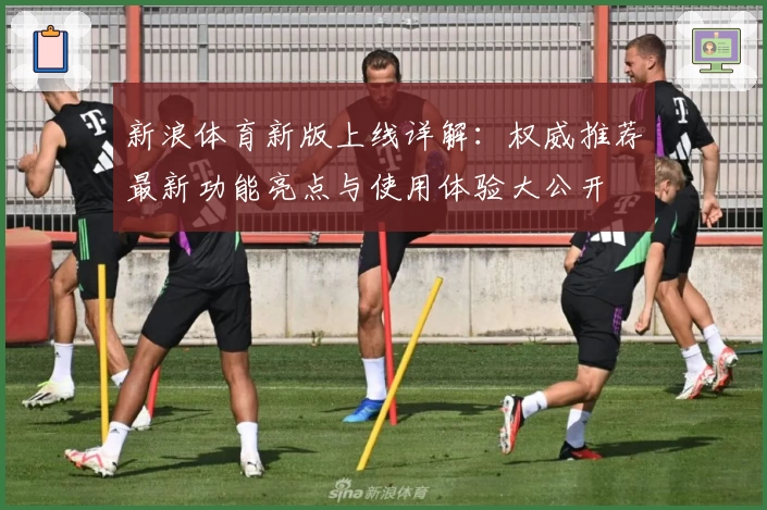 新浪体育新版上线详解：权威推荐最新功能亮点与使用体验大公开